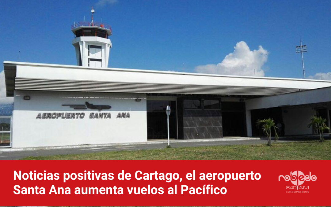 Noticias positivas de Cartago, el aeropuerto Santa Ana aumenta vuelos al Pacífico