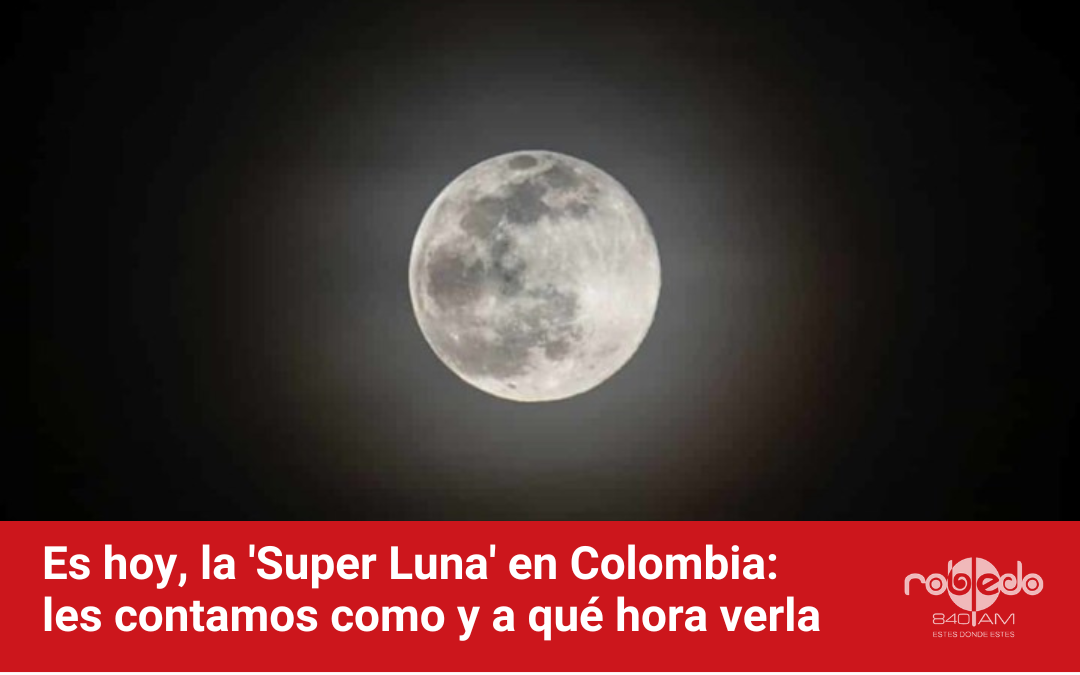 Es hoy, la ‘Super Luna’ en Colombia: les contamos como y a qué hora verla